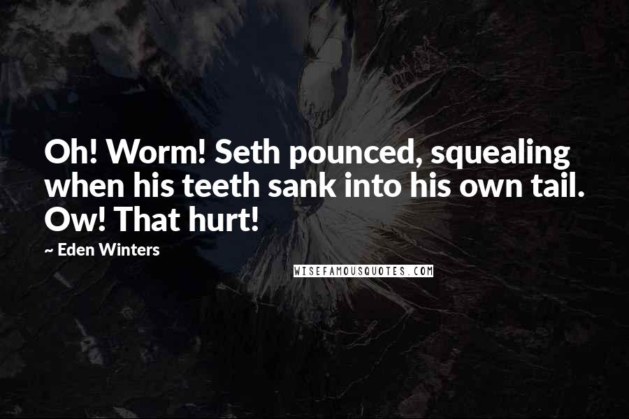 Eden Winters Quotes: Oh! Worm! Seth pounced, squealing when his teeth sank into his own tail. Ow! That hurt!