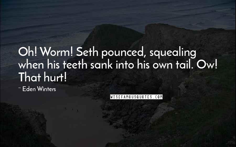 Eden Winters Quotes: Oh! Worm! Seth pounced, squealing when his teeth sank into his own tail. Ow! That hurt!