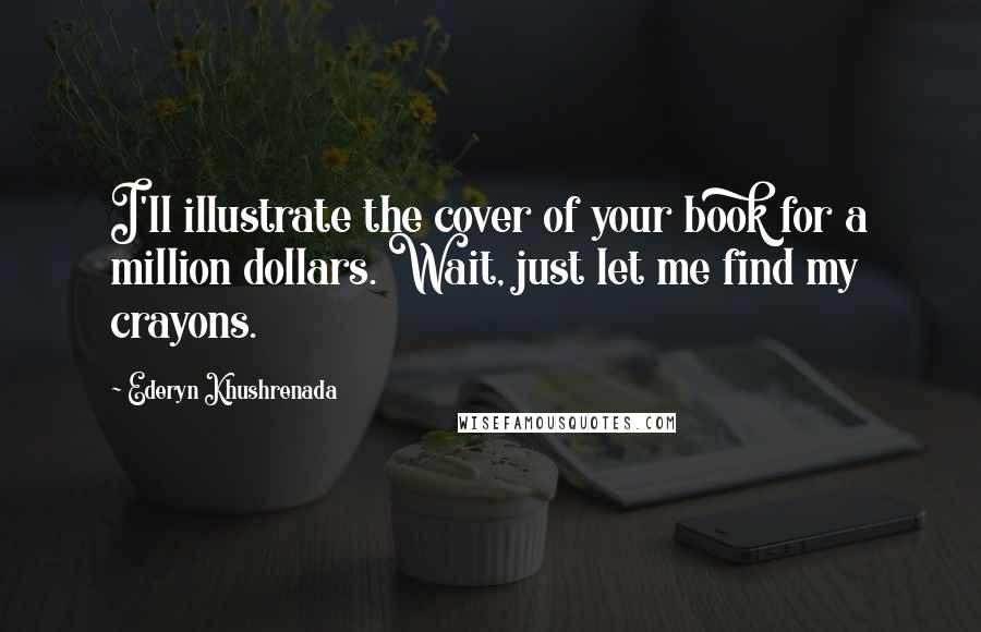 Ederyn Khushrenada Quotes: I'll illustrate the cover of your book for a million dollars. Wait, just let me find my crayons.