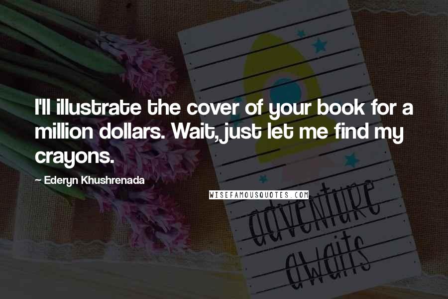 Ederyn Khushrenada Quotes: I'll illustrate the cover of your book for a million dollars. Wait, just let me find my crayons.