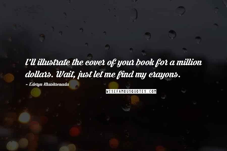 Ederyn Khushrenada Quotes: I'll illustrate the cover of your book for a million dollars. Wait, just let me find my crayons.