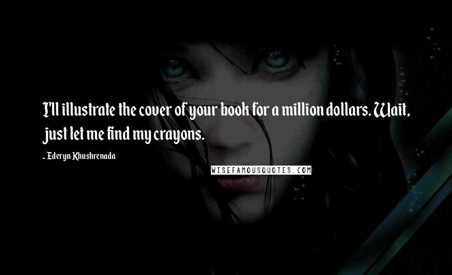 Ederyn Khushrenada Quotes: I'll illustrate the cover of your book for a million dollars. Wait, just let me find my crayons.