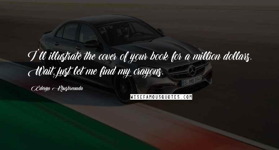 Ederyn Khushrenada Quotes: I'll illustrate the cover of your book for a million dollars. Wait, just let me find my crayons.