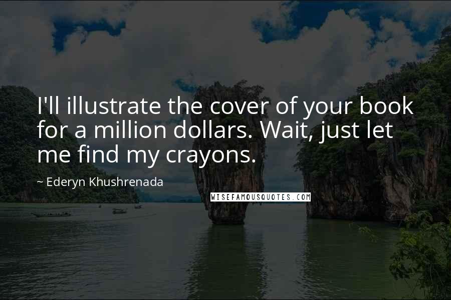 Ederyn Khushrenada Quotes: I'll illustrate the cover of your book for a million dollars. Wait, just let me find my crayons.