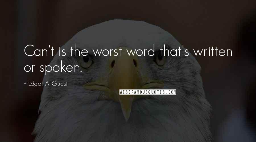 Edgar A. Guest Quotes: Can't is the worst word that's written or spoken.