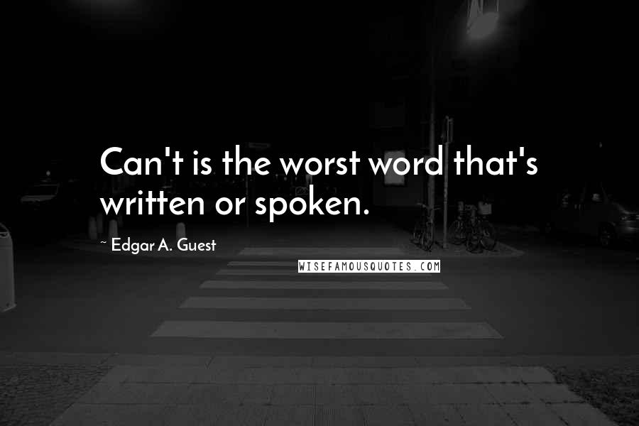 Edgar A. Guest Quotes: Can't is the worst word that's written or spoken.