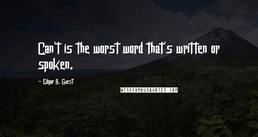 Edgar A. Guest Quotes: Can't is the worst word that's written or spoken.