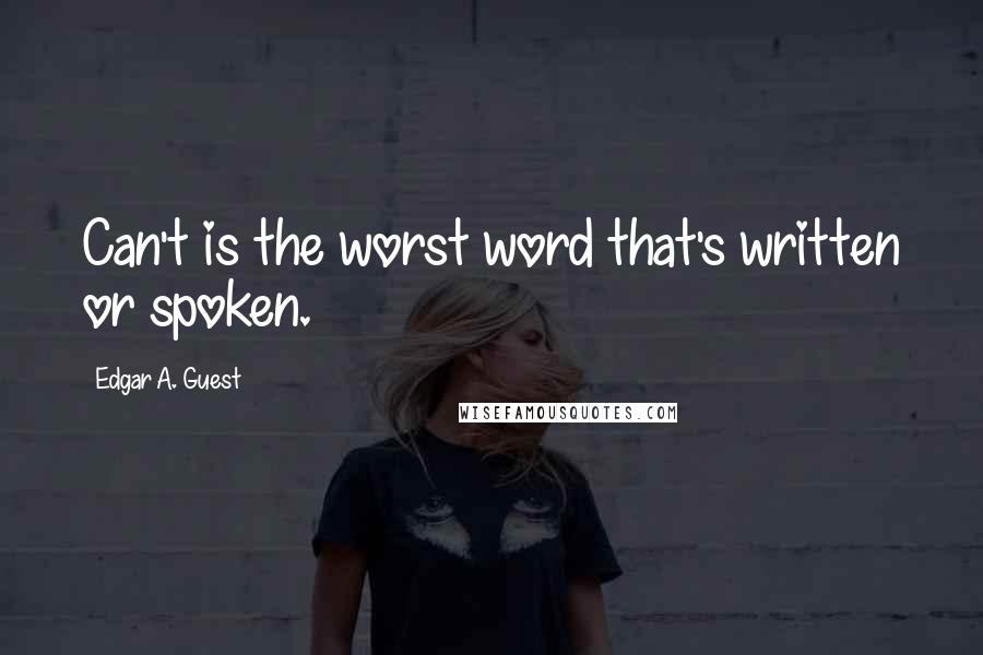 Edgar A. Guest Quotes: Can't is the worst word that's written or spoken.