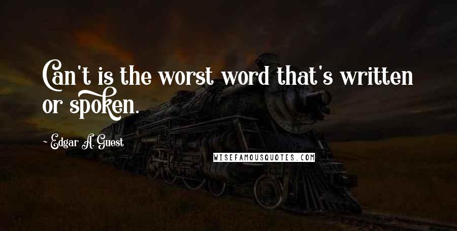 Edgar A. Guest Quotes: Can't is the worst word that's written or spoken.