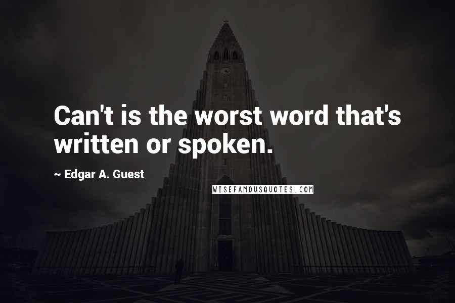 Edgar A. Guest Quotes: Can't is the worst word that's written or spoken.