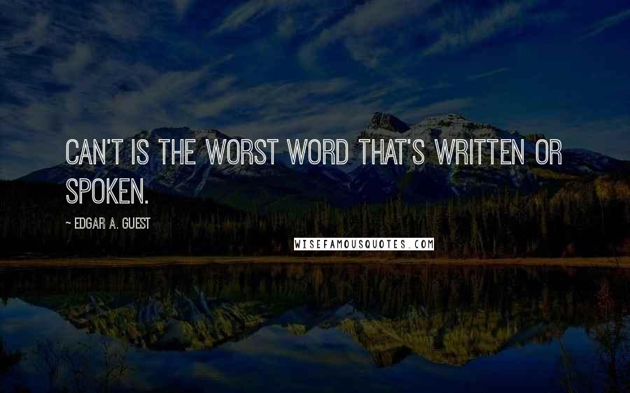 Edgar A. Guest Quotes: Can't is the worst word that's written or spoken.