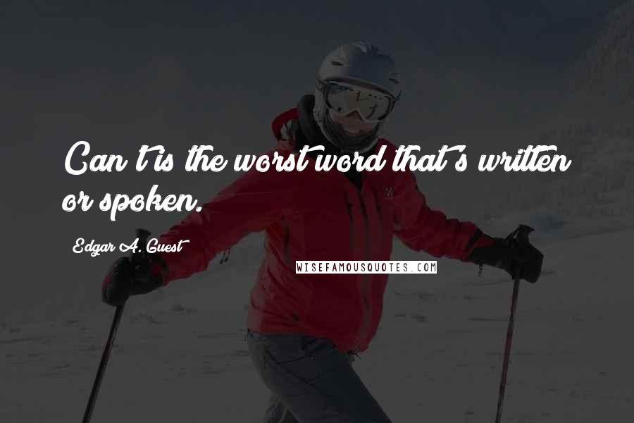 Edgar A. Guest Quotes: Can't is the worst word that's written or spoken.