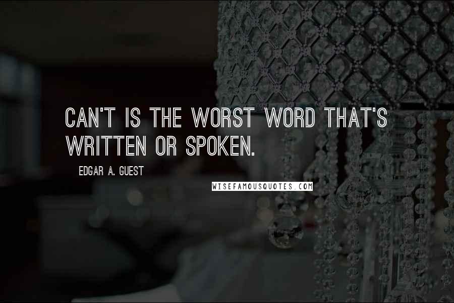 Edgar A. Guest Quotes: Can't is the worst word that's written or spoken.