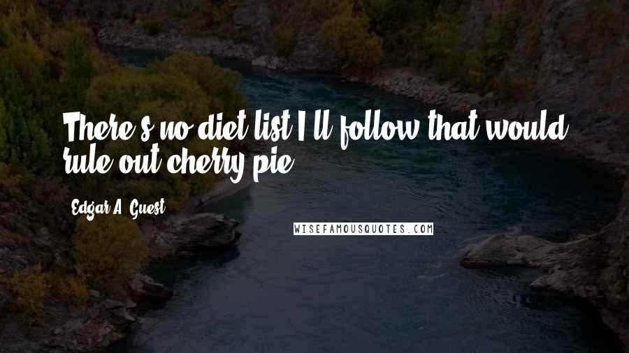 Edgar A. Guest Quotes: There's no diet list I'll follow that would rule out cherry pie.