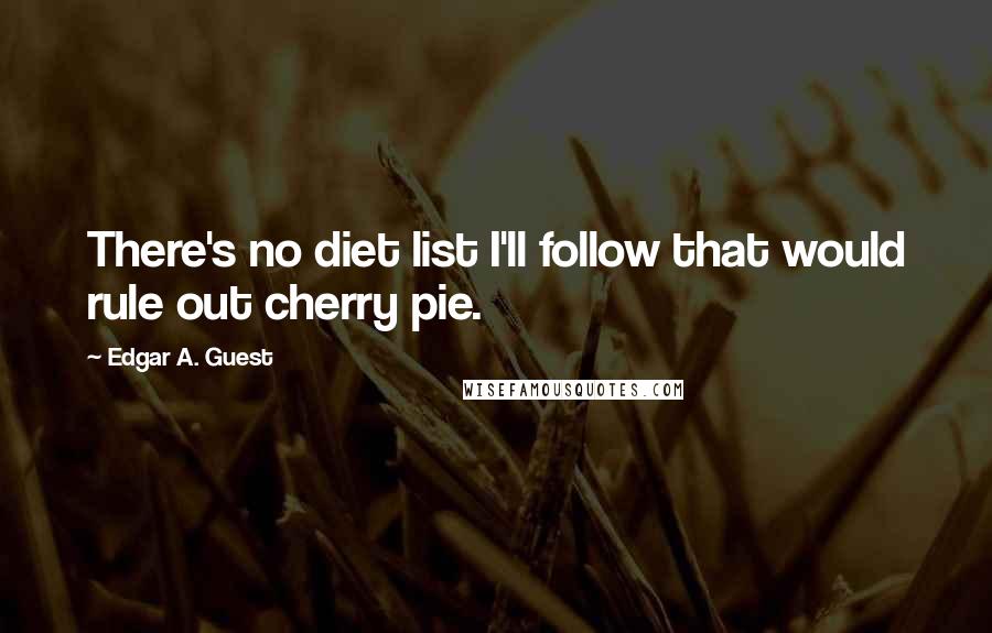 Edgar A. Guest Quotes: There's no diet list I'll follow that would rule out cherry pie.