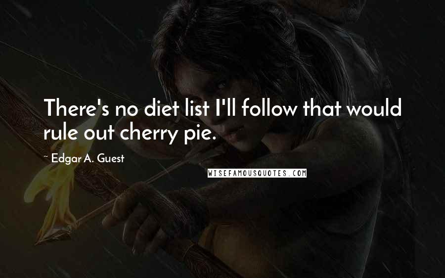 Edgar A. Guest Quotes: There's no diet list I'll follow that would rule out cherry pie.