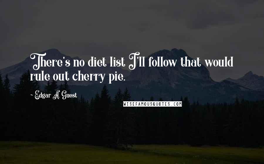 Edgar A. Guest Quotes: There's no diet list I'll follow that would rule out cherry pie.