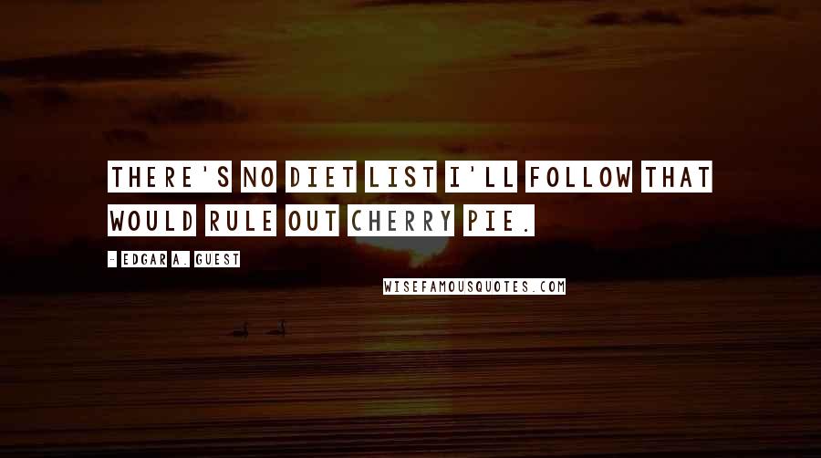 Edgar A. Guest Quotes: There's no diet list I'll follow that would rule out cherry pie.