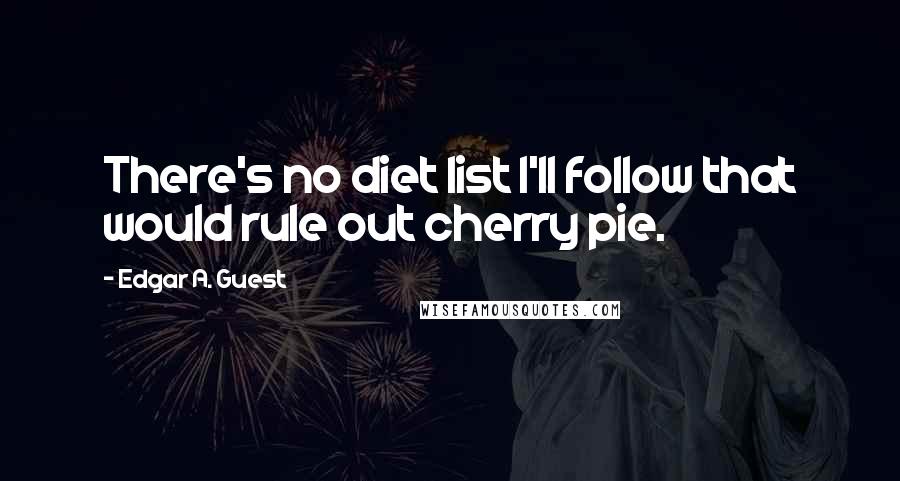 Edgar A. Guest Quotes: There's no diet list I'll follow that would rule out cherry pie.