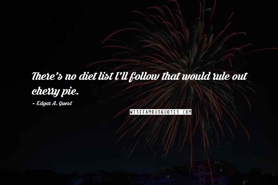 Edgar A. Guest Quotes: There's no diet list I'll follow that would rule out cherry pie.