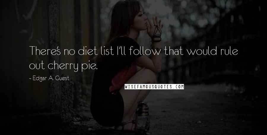 Edgar A. Guest Quotes: There's no diet list I'll follow that would rule out cherry pie.