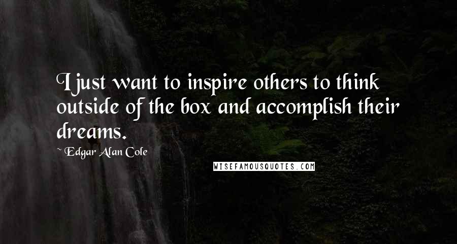 Edgar Alan Cole Quotes: I just want to inspire others to think outside of the box and accomplish their dreams.