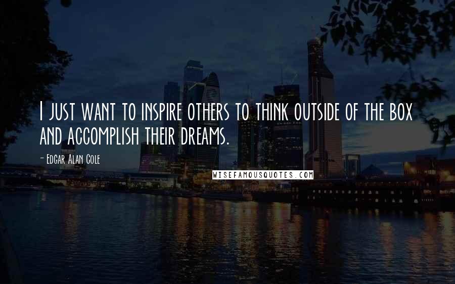 Edgar Alan Cole Quotes: I just want to inspire others to think outside of the box and accomplish their dreams.