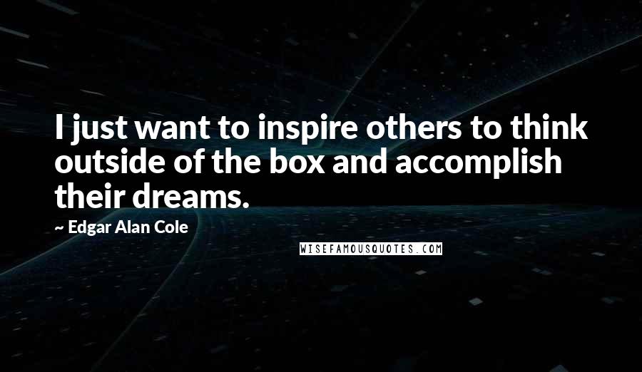 Edgar Alan Cole Quotes: I just want to inspire others to think outside of the box and accomplish their dreams.