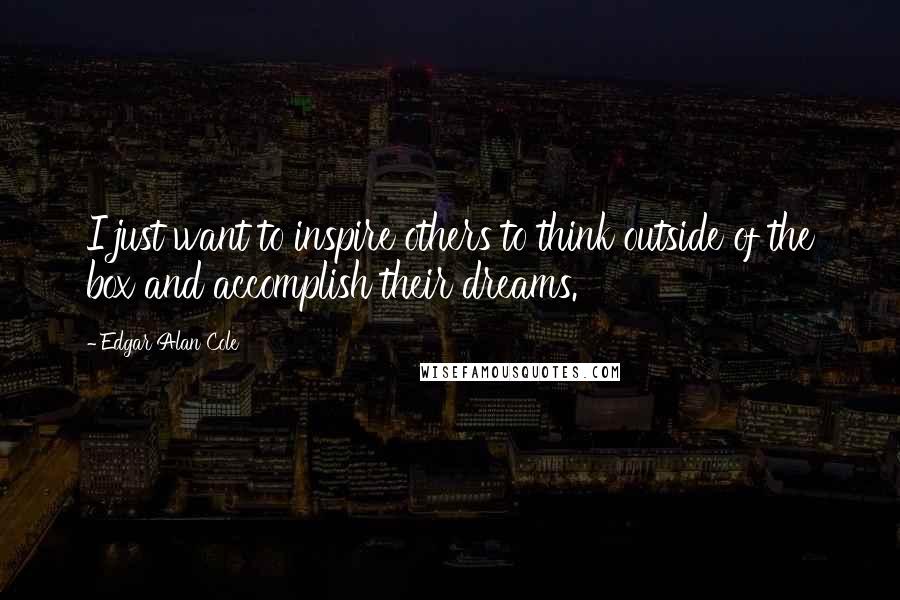 Edgar Alan Cole Quotes: I just want to inspire others to think outside of the box and accomplish their dreams.