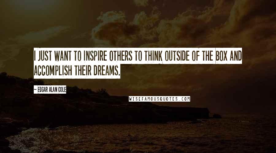 Edgar Alan Cole Quotes: I just want to inspire others to think outside of the box and accomplish their dreams.