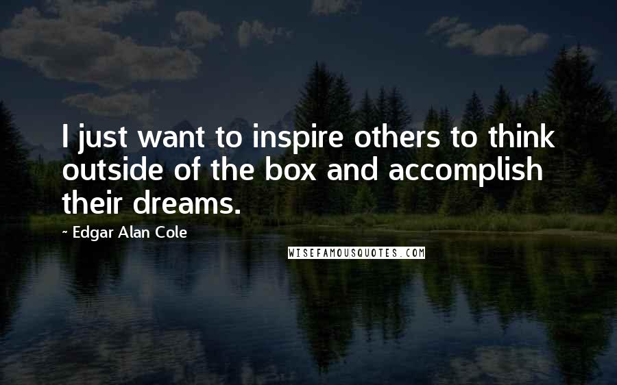 Edgar Alan Cole Quotes: I just want to inspire others to think outside of the box and accomplish their dreams.