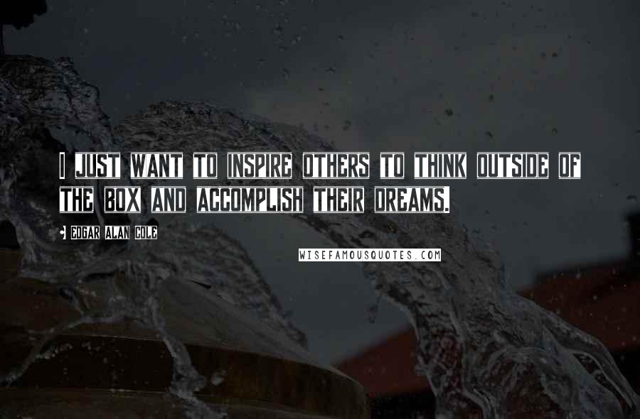 Edgar Alan Cole Quotes: I just want to inspire others to think outside of the box and accomplish their dreams.