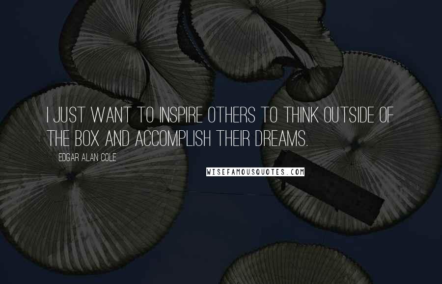 Edgar Alan Cole Quotes: I just want to inspire others to think outside of the box and accomplish their dreams.