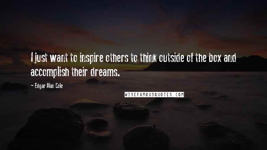 Edgar Alan Cole Quotes: I just want to inspire others to think outside of the box and accomplish their dreams.