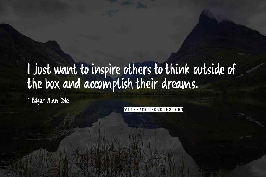 Edgar Alan Cole Quotes: I just want to inspire others to think outside of the box and accomplish their dreams.