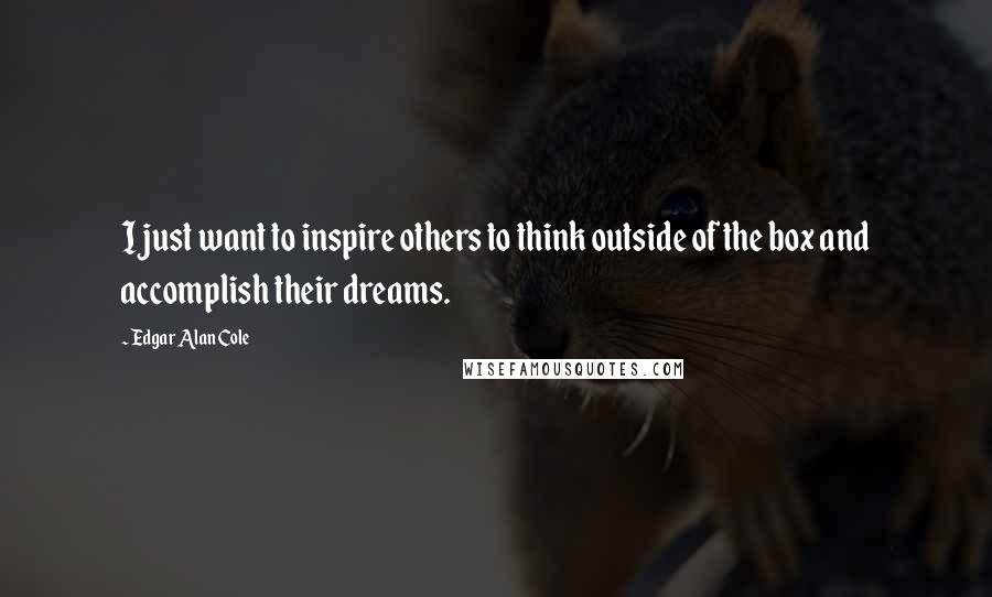 Edgar Alan Cole Quotes: I just want to inspire others to think outside of the box and accomplish their dreams.