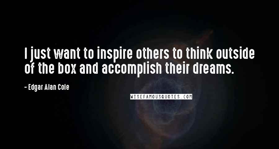 Edgar Alan Cole Quotes: I just want to inspire others to think outside of the box and accomplish their dreams.