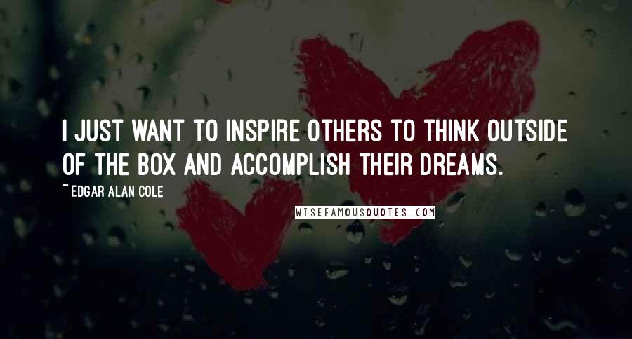 Edgar Alan Cole Quotes: I just want to inspire others to think outside of the box and accomplish their dreams.