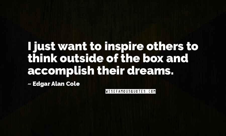 Edgar Alan Cole Quotes: I just want to inspire others to think outside of the box and accomplish their dreams.