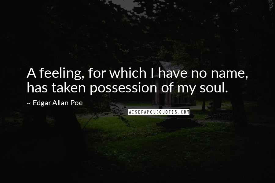 Edgar Allan Poe Quotes: A feeling, for which I have no name, has taken possession of my soul.