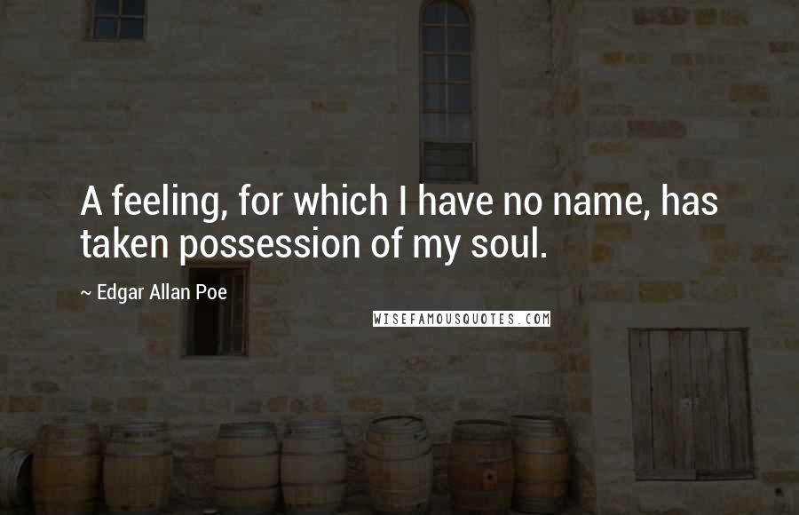 Edgar Allan Poe Quotes: A feeling, for which I have no name, has taken possession of my soul.