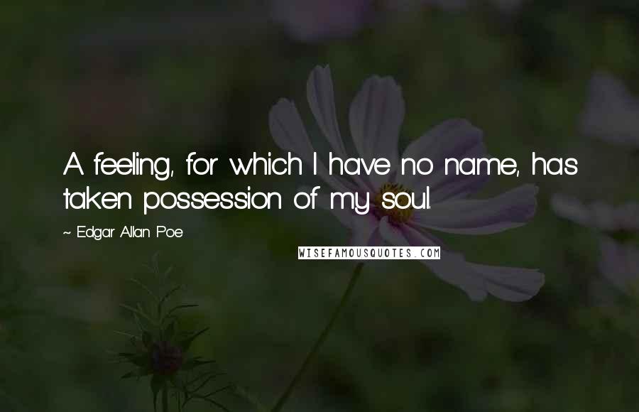 Edgar Allan Poe Quotes: A feeling, for which I have no name, has taken possession of my soul.