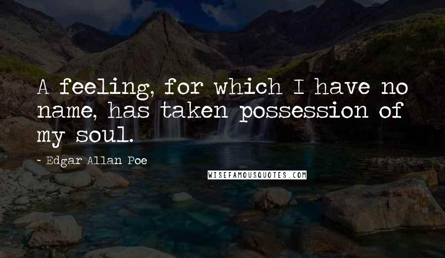 Edgar Allan Poe Quotes: A feeling, for which I have no name, has taken possession of my soul.