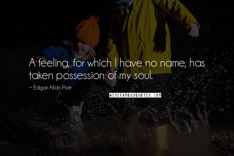 Edgar Allan Poe Quotes: A feeling, for which I have no name, has taken possession of my soul.