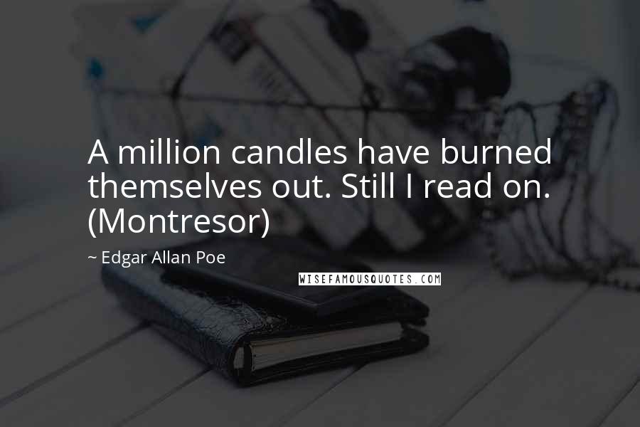 Edgar Allan Poe Quotes: A million candles have burned themselves out. Still I read on. (Montresor)
