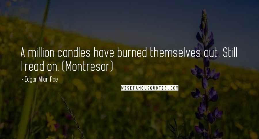 Edgar Allan Poe Quotes: A million candles have burned themselves out. Still I read on. (Montresor)