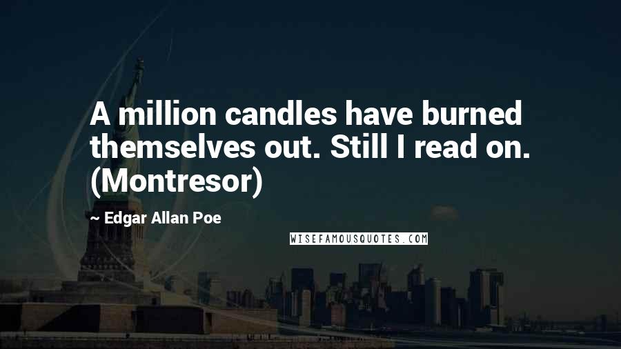 Edgar Allan Poe Quotes: A million candles have burned themselves out. Still I read on. (Montresor)
