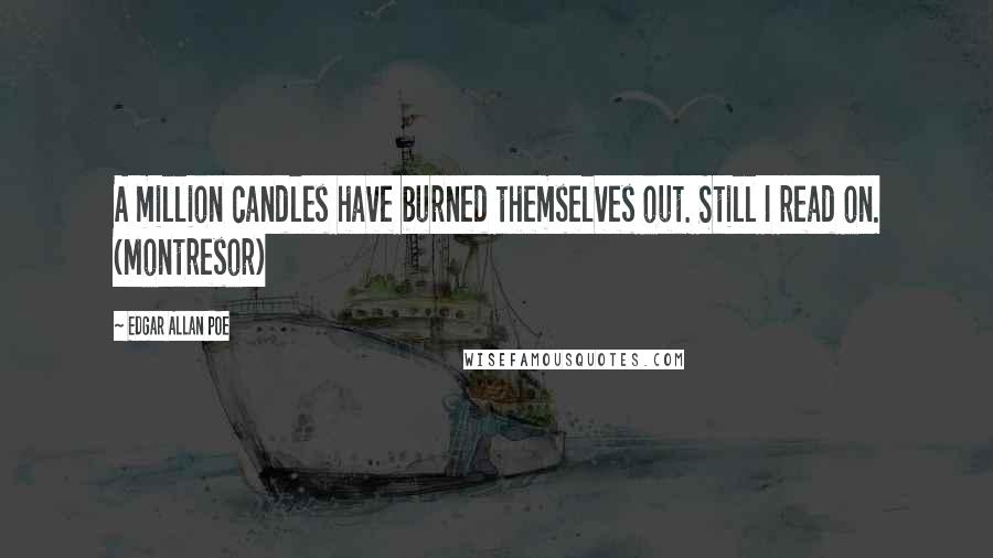 Edgar Allan Poe Quotes: A million candles have burned themselves out. Still I read on. (Montresor)