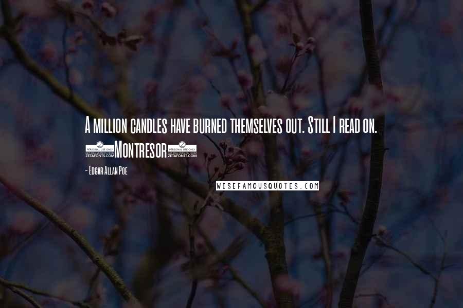 Edgar Allan Poe Quotes: A million candles have burned themselves out. Still I read on. (Montresor)