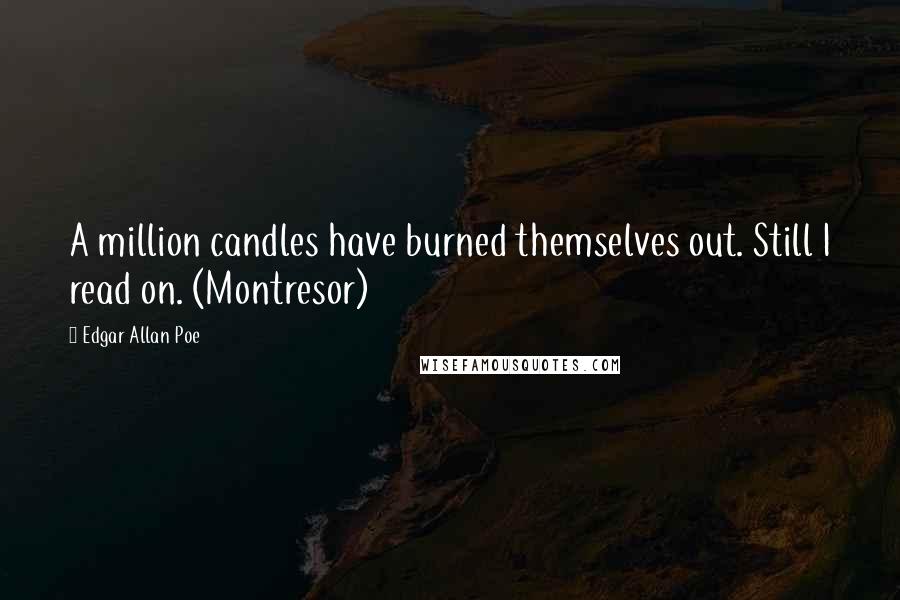 Edgar Allan Poe Quotes: A million candles have burned themselves out. Still I read on. (Montresor)